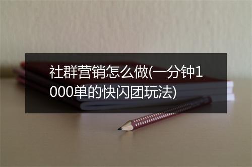 社群营销怎么做(一分钟1000单的快闪团玩法)