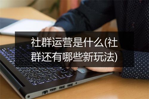 社群运营是什么(社群还有哪些新玩法)