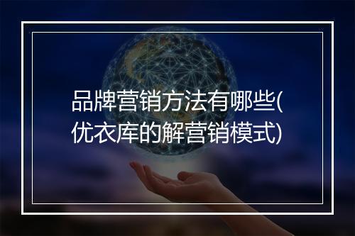 品牌营销方法有哪些(优衣库的解营销模式)