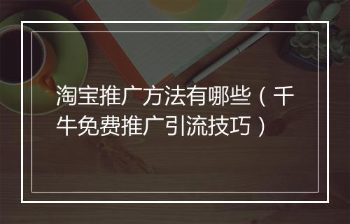 淘宝推广方法有哪些（千牛免费推广引流技巧）