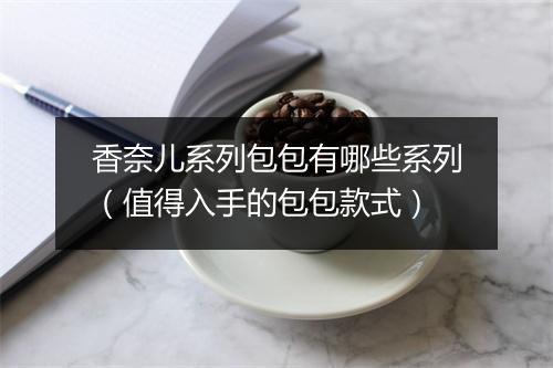 香奈儿系列包包有哪些系列（值得入手的包包款式）