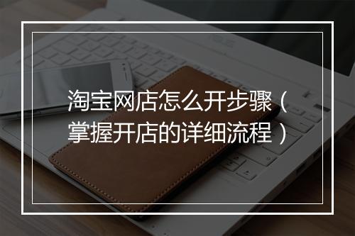 淘宝网店怎么开步骤（掌握开店的详细流程）