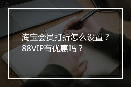 淘宝会员打折怎么设置？88VIP有优惠吗？