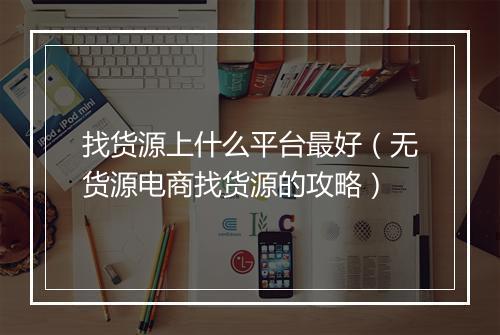 找货源上什么平台最好（无货源电商找货源的攻略）