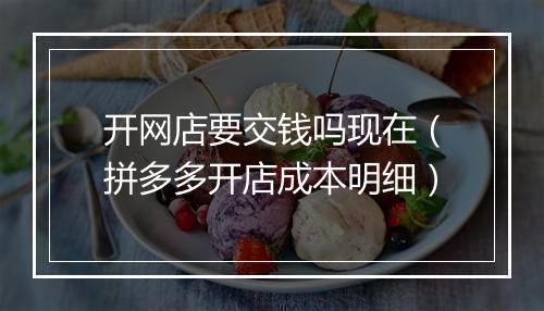开网店要交钱吗现在（拼多多开店成本明细）