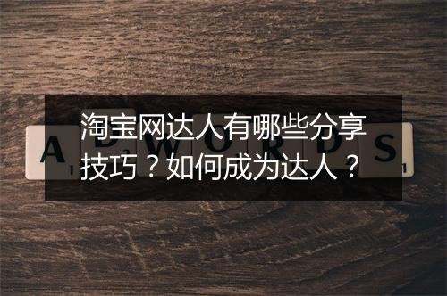 淘宝网达人有哪些分享技巧？如何成为达人？