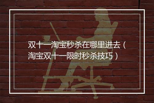 双十一淘宝秒杀在哪里进去（淘宝双十一限时秒杀技巧）