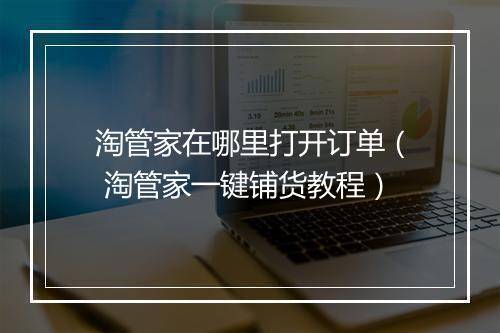 淘管家在哪里打开订单（ 淘管家一键铺货教程）