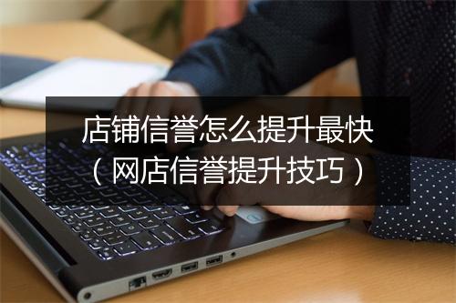 店铺信誉怎么提升最快（网店信誉提升技巧）
