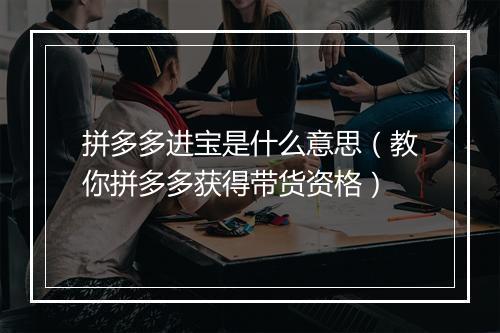 拼多多进宝是什么意思（教你拼多多获得带货资格）