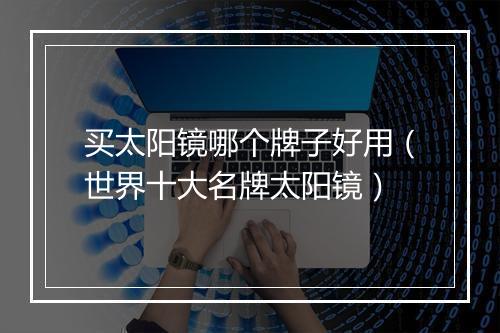 买太阳镜哪个牌子好用（世界十大名牌太阳镜）
