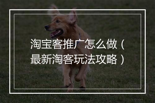淘宝客推广怎么做（最新淘客玩法攻略）