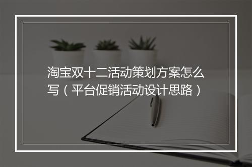 淘宝双十二活动策划方案怎么写（平台促销活动设计思路）