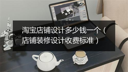 淘宝店铺设计多少钱一个（店铺装修设计收费标准）