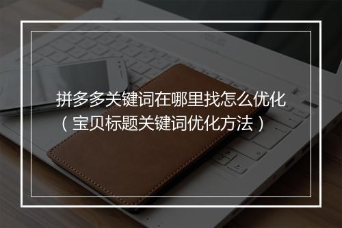 拼多多关键词在哪里找怎么优化（宝贝标题关键词优化方法）