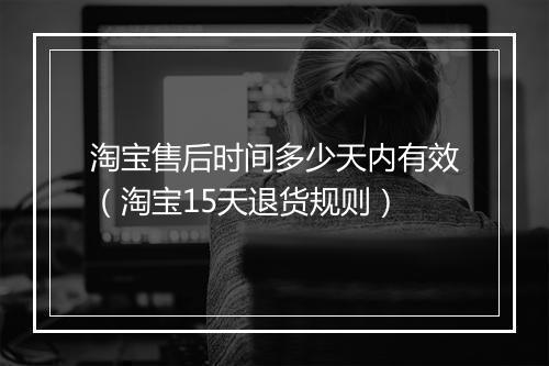 淘宝售后时间多少天内有效（淘宝15天退货规则）