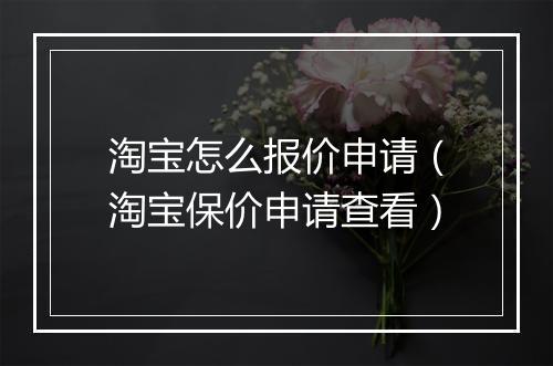 淘宝怎么报价申请（淘宝保价申请查看）