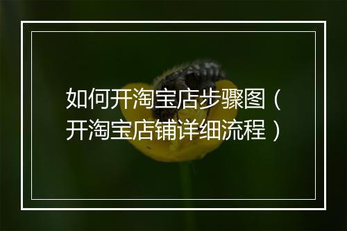 如何开淘宝店步骤图（开淘宝店铺详细流程）