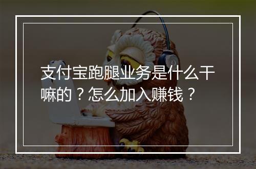支付宝跑腿业务是什么干嘛的？怎么加入赚钱？