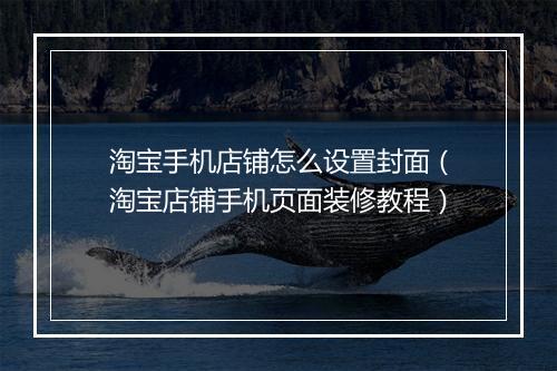 淘宝手机店铺怎么设置封面（淘宝店铺手机页面装修教程）