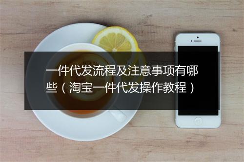 一件代发流程及注意事项有哪些（淘宝一件代发操作教程）