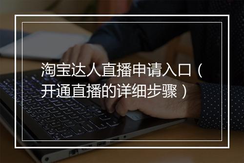 淘宝达人直播申请入口（开通直播的详细步骤）