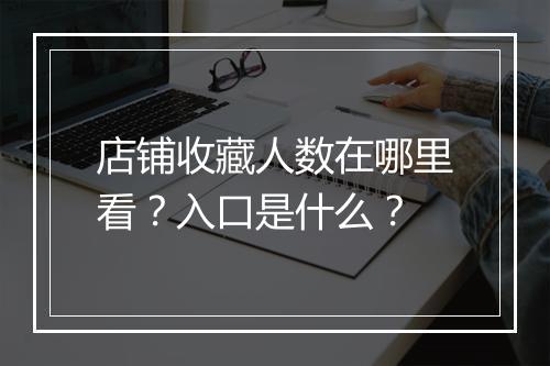 店铺收藏人数在哪里看？入口是什么？