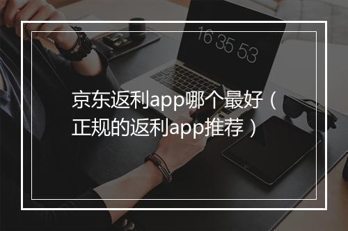 京东返利app哪个最好（正规的返利app推荐）
