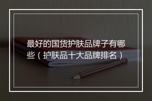 最好的国货护肤品牌子有哪些（护肤品十大品牌排名）