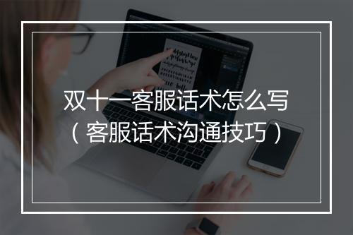 双十一客服话术怎么写（客服话术沟通技巧）