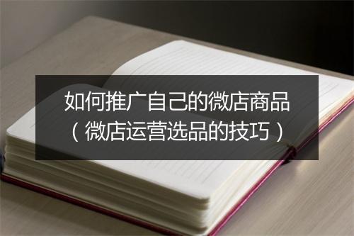 如何推广自己的微店商品（微店运营选品的技巧）