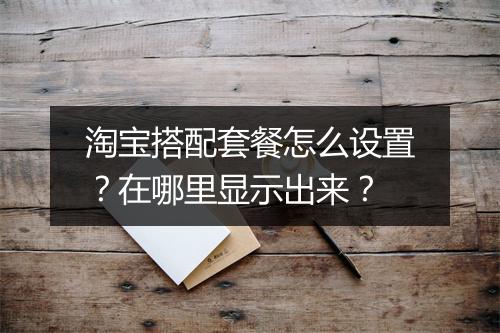 淘宝搭配套餐怎么设置？在哪里显示出来？
