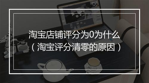 淘宝店铺评分为0为什么（淘宝评分清零的原因）