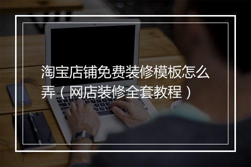 淘宝店铺免费装修模板怎么弄（网店装修全套教程）