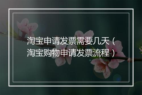 淘宝申请发票需要几天（淘宝购物申请发票流程）