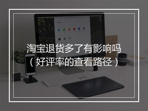 淘宝退货多了有影响吗（好评率的查看路径）