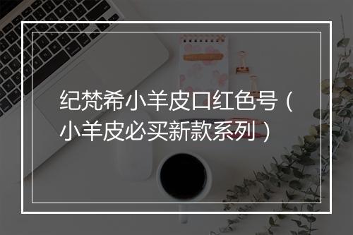 纪梵希小羊皮口红色号（小羊皮必买新款系列）