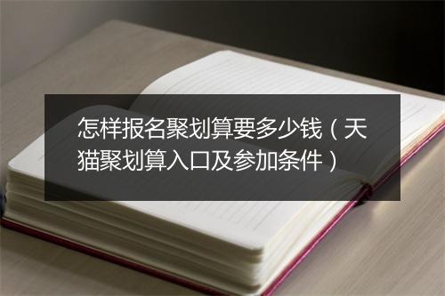 怎样报名聚划算要多少钱（天猫聚划算入口及参加条件）