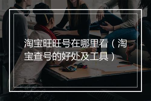 淘宝旺旺号在哪里看（淘宝查号的好处及工具）