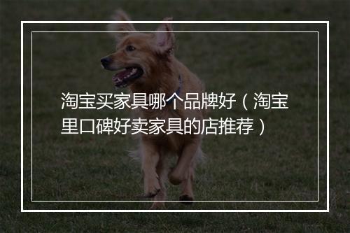 淘宝买家具哪个品牌好（淘宝里口碑好卖家具的店推荐）