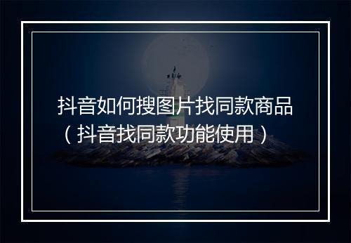 抖音如何搜图片找同款商品（抖音找同款功能使用）
