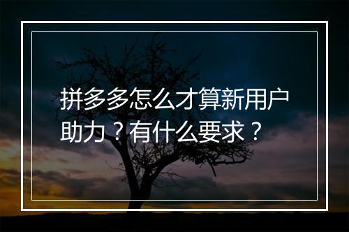 拼多多怎么才算新用户助力？有什么要求？