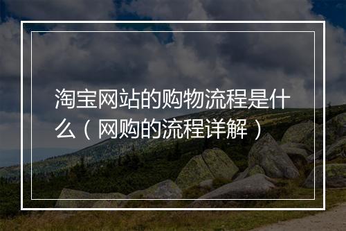 淘宝网站的购物流程是什么（网购的流程详解）