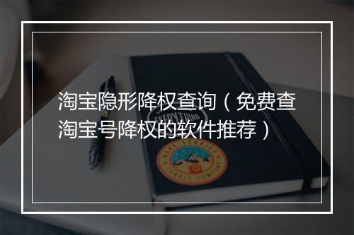 淘宝隐形降权查询（免费查淘宝号降权的软件推荐）