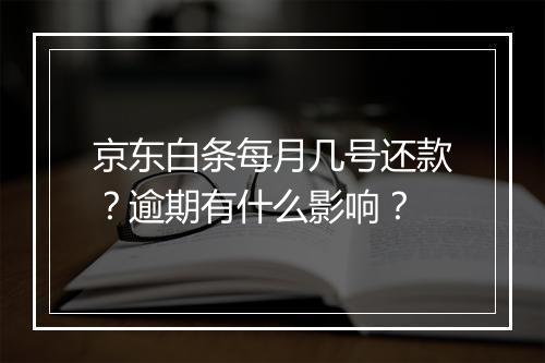 京东白条每月几号还款？逾期有什么影响？