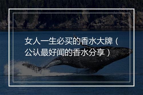 女人一生必买的香水大牌（公认最好闻的香水分享）