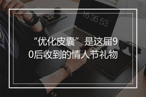 “优化皮囊”是这届90后收到的情人节礼物