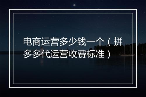 电商运营多少钱一个（拼多多代运营收费标准）