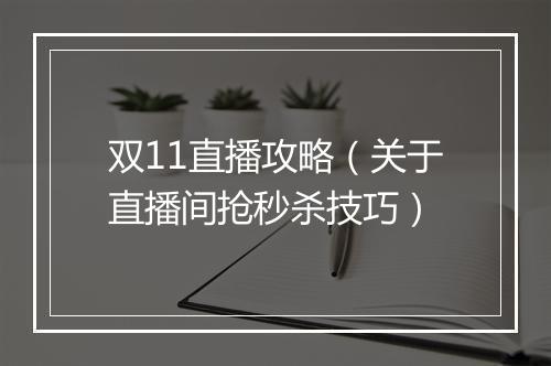 双11直播攻略（关于直播间抢秒杀技巧）
