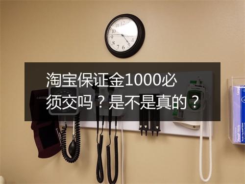 淘宝保证金1000必须交吗？是不是真的？